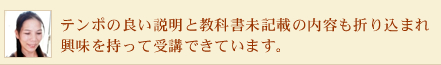 テンポの良い説明と教科書未記載の内容も折り込まれ興味を持って受講できています