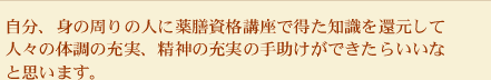 今後は自分、身の周りの人に薬膳資格講座で得た知識を還元して、人々の体調の充実、精神の充実の手助けができたらいいなと思います。