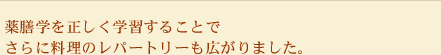 薬膳学を正しく学習することでさらに料理のレパートリーも広がりました。