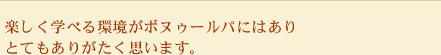 楽しく学べる環境がボヌゥールパにはありとてもありがたく思います。