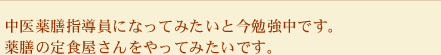 中医薬膳指導員になってみたいと今勉強中です。薬膳の定食屋さんをやってみたいです。