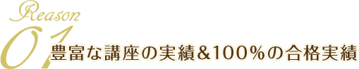 Reason01 豊富な講座の実績＆100％の合格実績